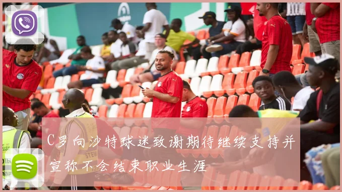 C罗向沙特球迷致谢期待继续支持并宣称不会结束职业生涯