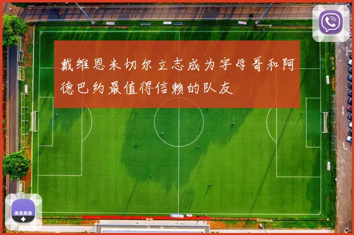 戴维恩米切尔立志成为字母哥和阿德巴约最值得信赖的队友